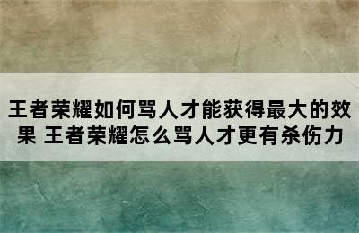 王者荣耀如何骂人才能获得最大的效果 王者荣耀怎么骂人才更有杀伤力